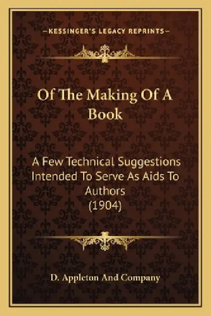 Of The Making Of A Book: A Few Technical Suggestions Intended To Serve As Aids To Authors (1904) by D Appleton and Company
