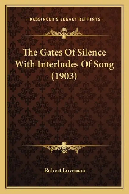 The Gates Of Silence With Interludes Of Song (1903) by Robert Loveman