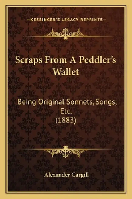 Scraps From A Peddler's Wallet: Being Original Sonnets, Songs, Etc. (1883) by Alexander Cargill