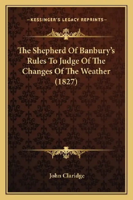 The Shepherd Of Banbury's Rules To Judge Of The Changes Of The Weather (1827) by John Claridge