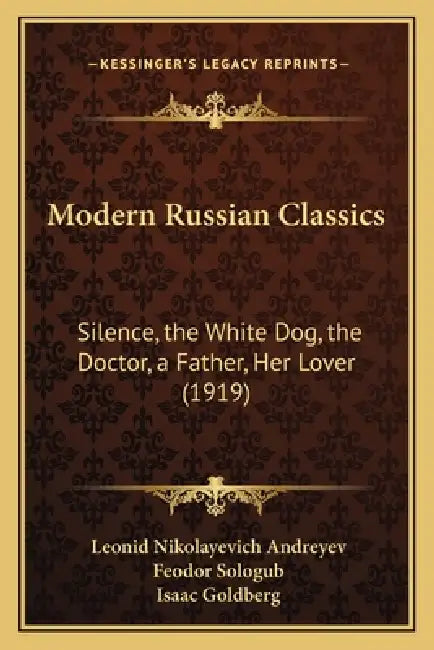 Modern Russian Classics: Silence, the White Dog, the Doctor, a Father, Her Lover (1919) by Leonid Nikolayevich Andreyev, Feodor Sologub, Isaac Ed and Tr Goldberg