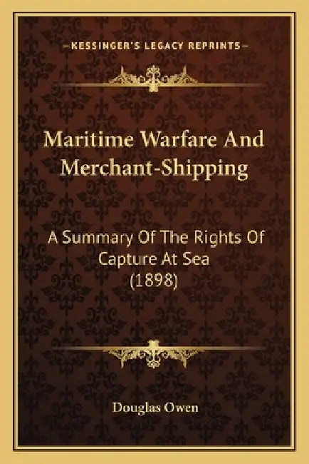 Maritime Warfare And Merchant-Shipping: A Summary Of The Rights Of Capture At Sea (1898) by Douglas Owen