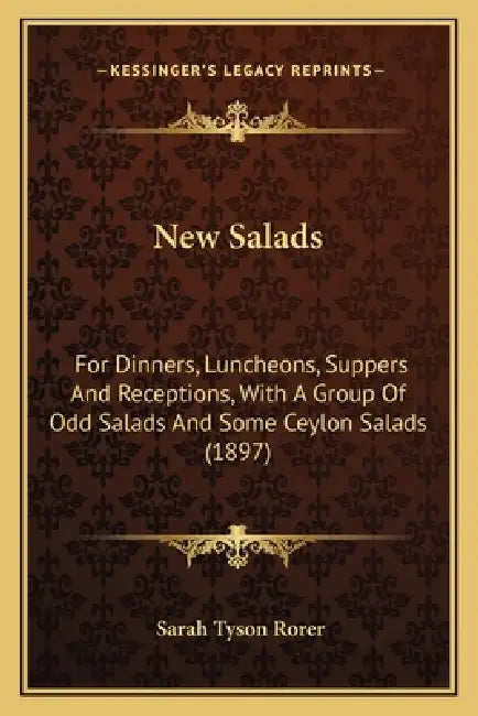 New Salads: For Dinners, Luncheons, Suppers And Receptions, With A Group Of Odd Salads And Some Ceylon Salads (1897) by Sarah Tyson Rorer