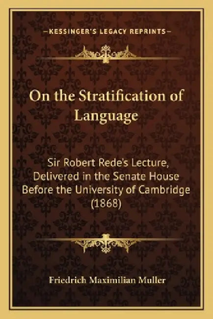 On the Stratification of Language: Sir Robert Rede's Lecture, Delivered in the Senate House Before the University of Cambridge (1868) by Friedrich Maximilian Muller