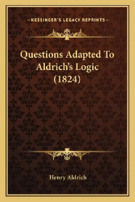 Questions Adapted To Aldrich's Logic (1824) by Henry Aldrich