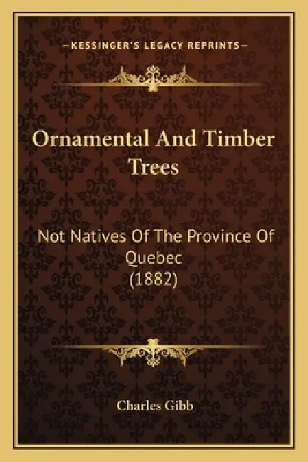 Ornamental And Timber Trees: Not Natives Of The Province Of Quebec (1882) by Charles Gibb