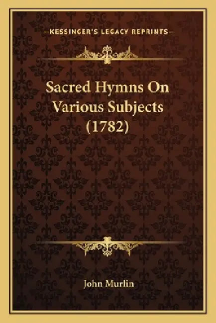 Sacred Hymns On Various Subjects (1782) by John Murlin