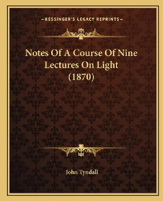 Notes Of A Course Of Nine Lectures On Light (1870) by John Tyndall