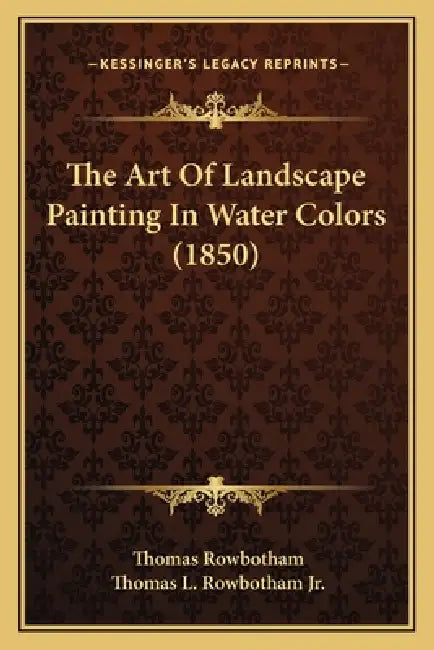 The Art Of Landscape Painting In Water Colors (1850) by Thomas Rowbotham, Jr. Rowbotham Thomas L.