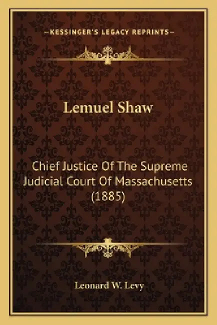 Lemuel Shaw: Chief Justice Of The Supreme Judicial Court Of Massachusetts (1885) by Leonard W. Levy