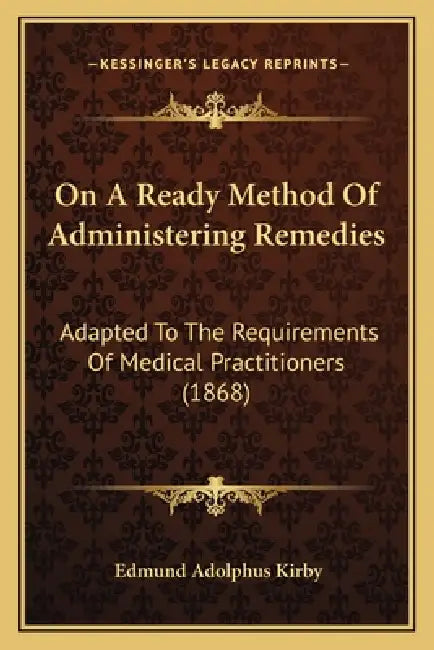 On A Ready Method Of Administering Remedies: Adapted To The Requirements Of Medical Practitioners (1868) by Edmund Adolphus Kirby