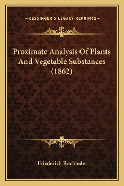 Proximate Analysis Of Plants And Vegetable Substances (1862) by Friederick Rochleder