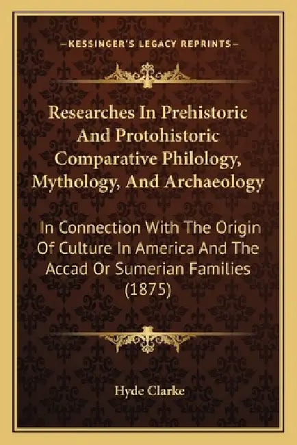 Researches In Prehistoric And Protohistoric Comparative Philology, Mythology, And Archaeology: In Connection With The Origin Of Culture In America And by Hyde Clarke