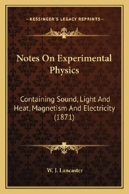Notes On Experimental Physics: Containing Sound, Light And Heat, Magnetism And Electricity (1871) by W. J. Lancaster