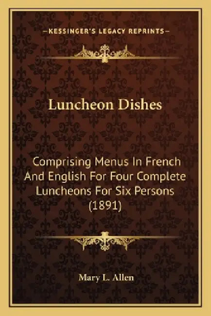 Luncheon Dishes: Comprising Menus In French And English For Four Complete Luncheons For Six Persons (1891) by Mary L. Allen