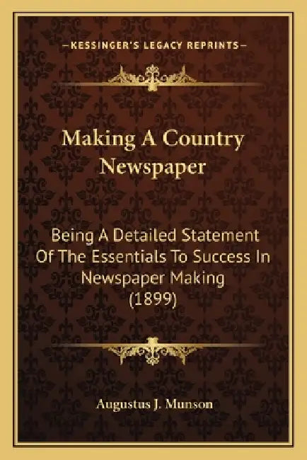 Making A Country Newspaper: Being A Detailed Statement Of The Essentials To Success In Newspaper Making (1899) by Augustus J. Munson