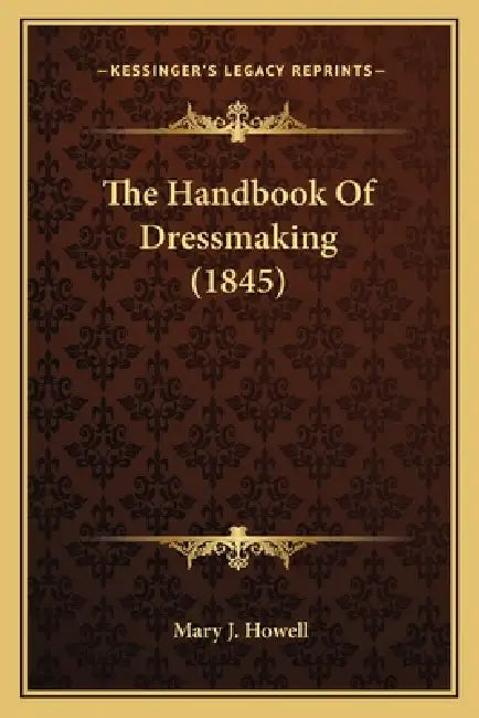 The Handbook Of Dressmaking (1845) by Mary J. Howell