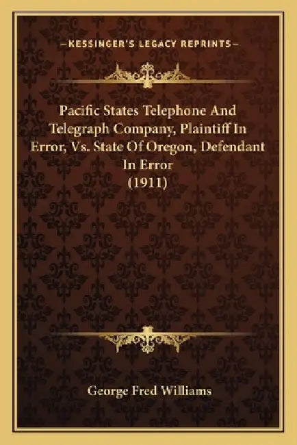 Pacific States Telephone And Telegraph Company, Plaintiff In Error, Vs. State Of Oregon, Defendant In Error (1911) by George Fred Williams