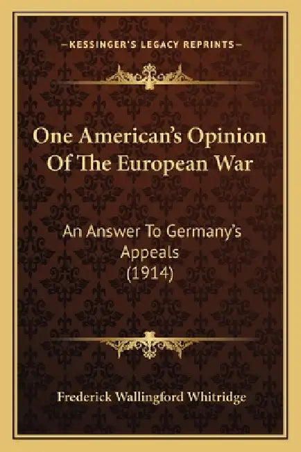 One American's Opinion Of The European War: An Answer To Germany's Appeals (1914) by Frederick Wallingford Whitridge