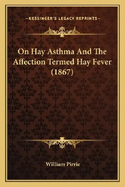 On Hay Asthma And The Affection Termed Hay Fever (1867) by William Pirrie
