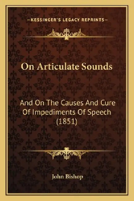 On Articulate Sounds: And On The Causes And Cure Of Impediments Of Speech (1851) by John Bishop