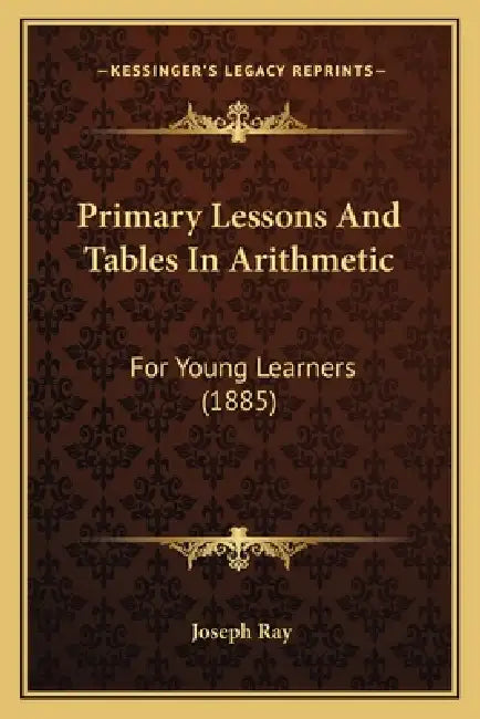 Primary Lessons And Tables In Arithmetic: For Young Learners (1885) by Joseph Ray
