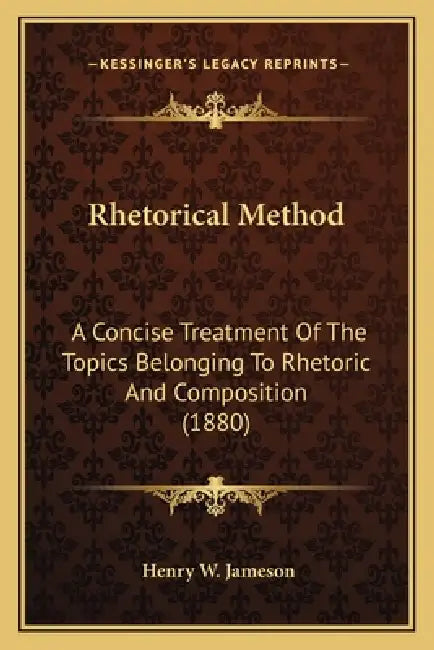 Rhetorical Method: A Concise Treatment Of The Topics Belonging To Rhetoric And Composition (1880) by Henry W. Jameson