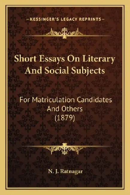 Short Essays On Literary And Social Subjects: For Matriculation Candidates And Others (1879) by N. J. Ratnagar