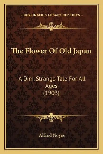 The Flower Of Old Japan: A Dim, Strange Tale For All Ages (1903) by Alfred Noyes