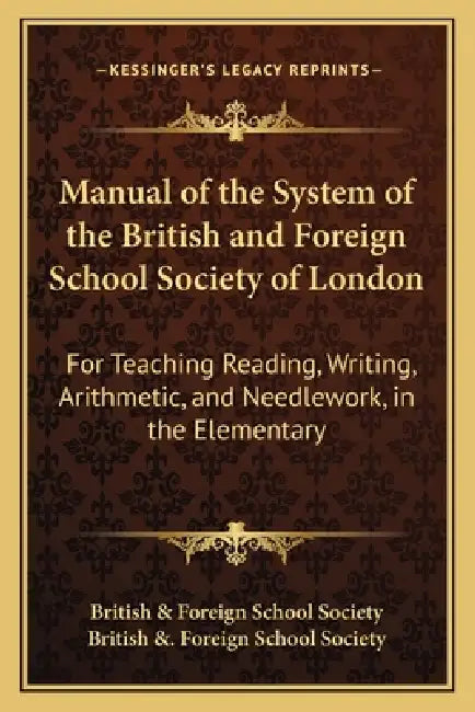 Manual of the System of the British and Foreign School Society of London: For Teaching Reading, Writing, Arithmetic, and Needlework, in the Elementary by British & Foreign School Society