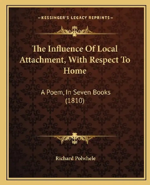 The Influence Of Local Attachment, With Respect To Home: A Poem, In Seven Books (1810) by Richard Polwhele