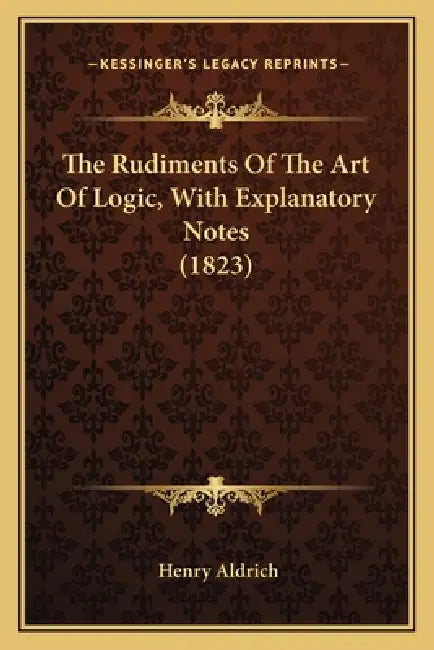 The Rudiments Of The Art Of Logic, With Explanatory Notes (1823) by Henry Aldrich