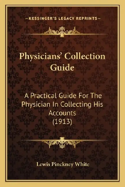 Physicians' Collection Guide: A Practical Guide For The Physician In Collecting His Accounts (1913) by Lewis Pinckney White