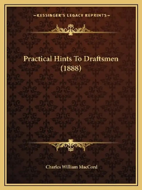 Practical Hints To Draftsmen (1888) by Charles William Maccord
