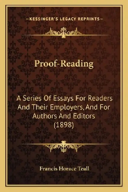 Proof-Reading: A Series Of Essays For Readers And Their Employers, And For Authors And Editors (1898) by Francis Horace Teall