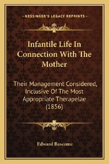 Infantile Life In Connection With The Mother: Their Management Considered, Inclusive Of The Most Appropriate Therapelae (1856) by Edward Bascome