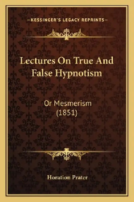 Lectures On True And False Hypnotism: Or Mesmerism (1851) by Horation Prater