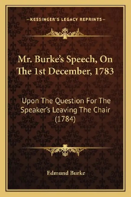 Mr. Burke's Speech, on the 1st December, 1783: Upon the Question for the Speaker's Leaving the Chair (1784) by III Burke Edmund