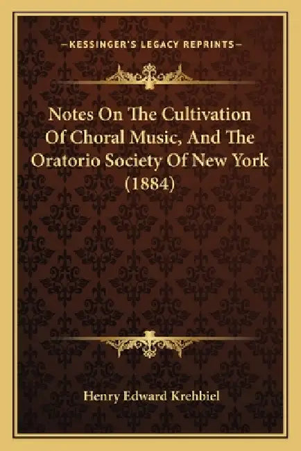 Notes On The Cultivation Of Choral Music, And The Oratorio Society Of New York (1884) by Henry Edward Krehbiel