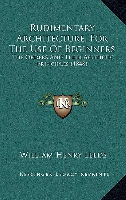 Rudimentary Architecture, For The Use Of Beginners: The Orders And Their Aesthetic Principles (1848) by William Henry Leeds