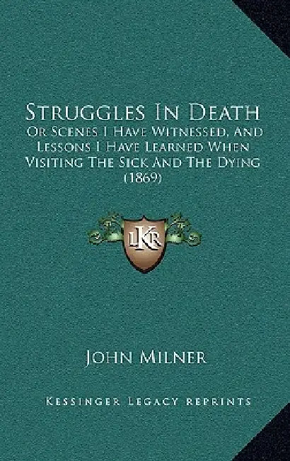 Struggles In Death: Or Scenes I Have Witnessed, And Lessons I Have Learned When Visiting The Sick And The Dying (1869) by John Milner