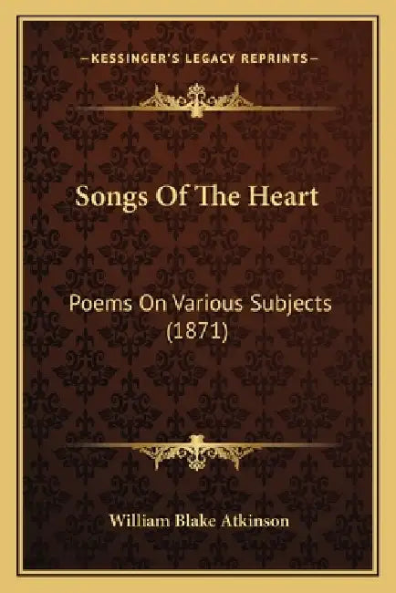 Songs Of The Heart: Poems On Various Subjects (1871) by William Blake Atkinson