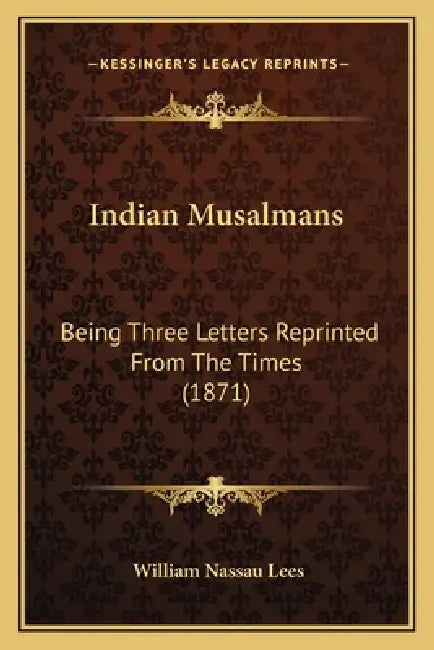 Indian Musalmans: Being Three Letters Reprinted From The Times (1871) by William Nassau Lees