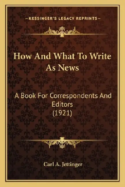 How And What To Write As News: A Book For Correspondents And Editors (1921) by Carl A. Jettinger