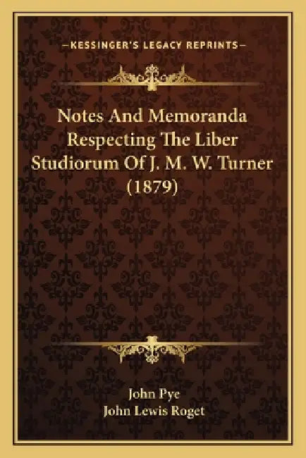 Notes And Memoranda Respecting The Liber Studiorum Of J. M. W. Turner (1879) by John Pye, John Lewis Roget