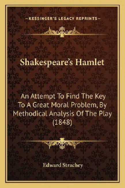 Shakespeare's Hamlet: An Attempt To Find The Key To A Great Moral Problem, By Methodical Analysis Of The Play (1848) by Edward Strachey