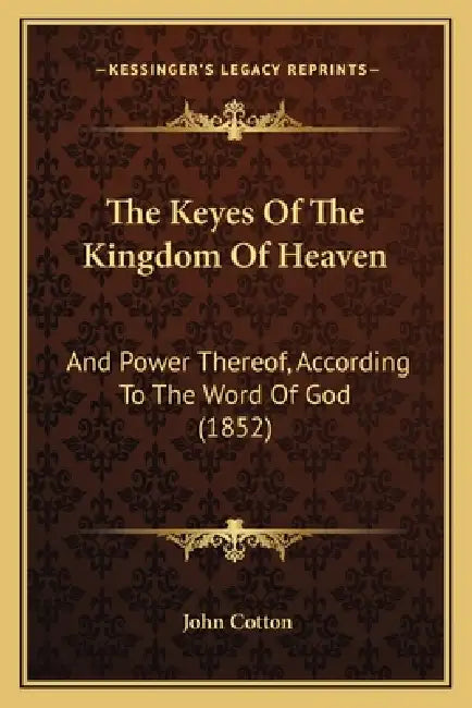 The Keyes Of The Kingdom Of Heaven: And Power Thereof, According To The Word Of God (1852) by John Cotton