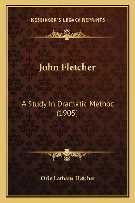 John Fletcher: A Study In Dramatic Method (1905) by Orie Latham Hatcher