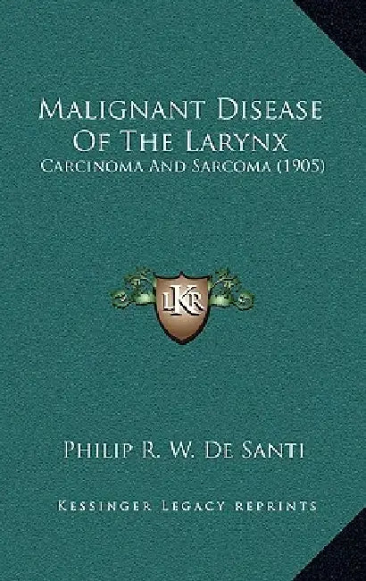 Malignant Disease of the Larynx: Carcinoma and Sarcoma (1905) by Philip R. W. De Santi