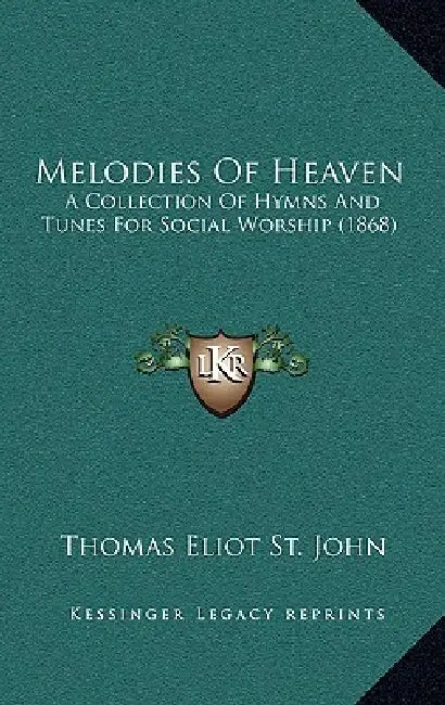 Melodies Of Heaven: A Collection Of Hymns And Tunes For Social Worship (1868) by Thomas Eliot St John